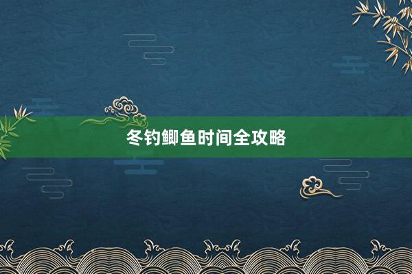 冬钓鲫鱼时间全攻略