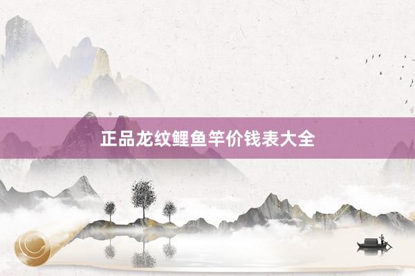 正品龙纹鲤鱼竿价钱表大全