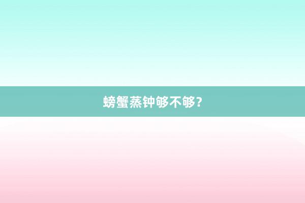 螃蟹蒸钟够不够？