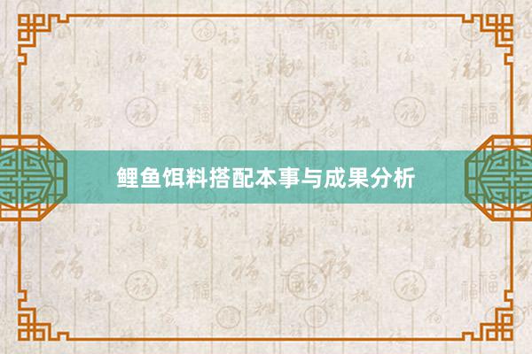 鲤鱼饵料搭配本事与成果分析