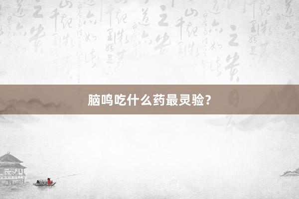 脑鸣吃什么药最灵验?