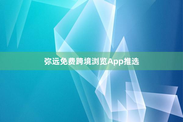 弥远免费跨境浏览App推选