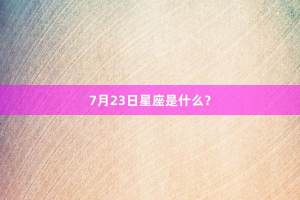 7月23日星座是什么？