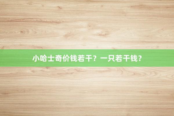 小哈士奇价钱若干？一只若干钱？