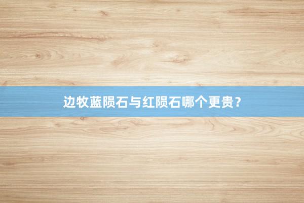 边牧蓝陨石与红陨石哪个更贵?