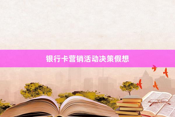 银行卡营销活动决策假想